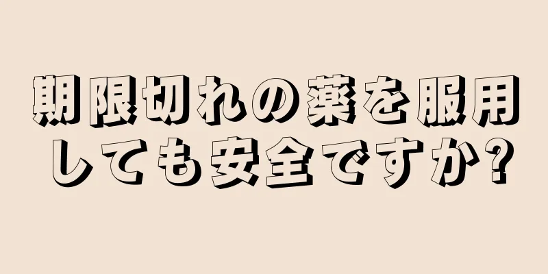 期限切れの薬を服用しても安全ですか?