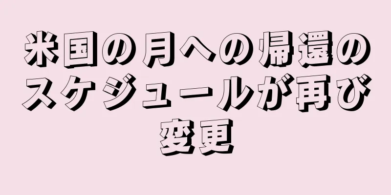 米国の月への帰還のスケジュールが再び変更