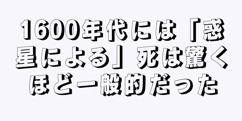 1600年代には「惑星による」死は驚くほど一般的だった