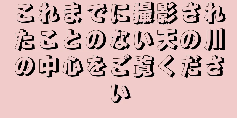 これまでに撮影されたことのない天の川の中心をご覧ください