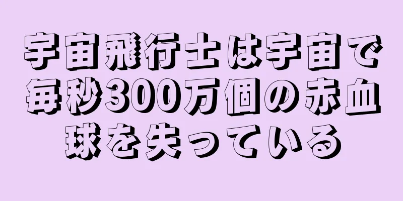 宇宙飛行士は宇宙で毎秒300万個の赤血球を失っている