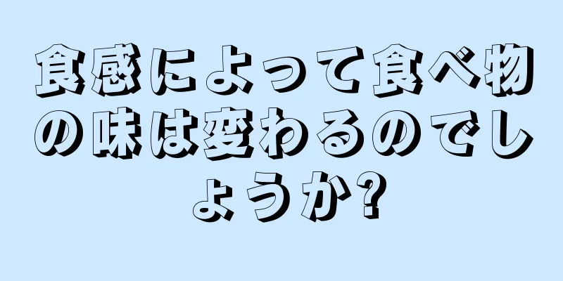 食感によって食べ物の味は変わるのでしょうか?