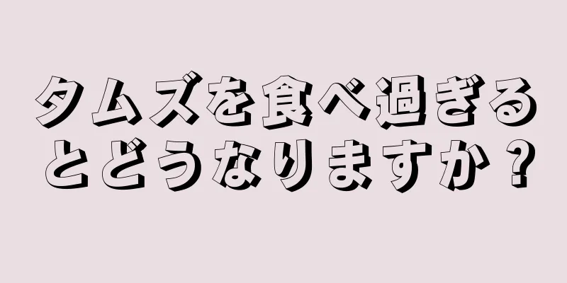 タムズを食べ過ぎるとどうなりますか？