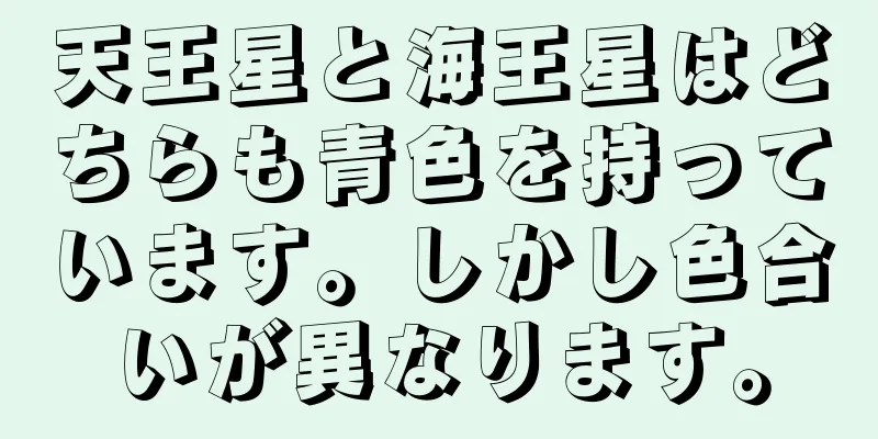 天王星と海王星はどちらも青色を持っています。しかし色合いが異なります。