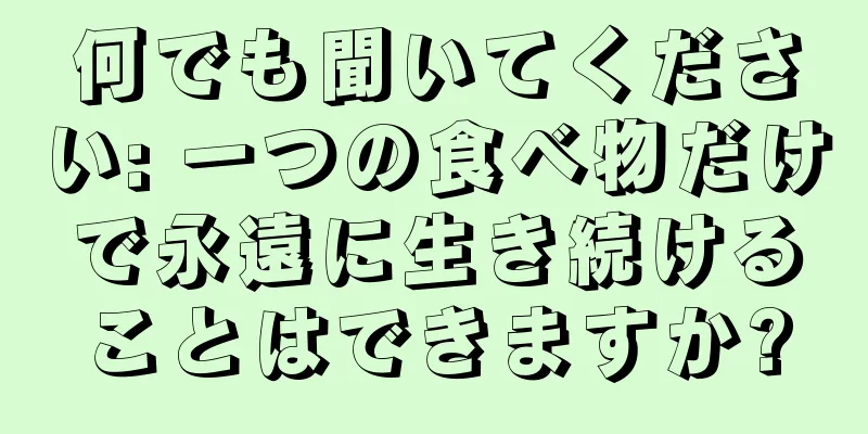 何でも聞いてください: 一つの食べ物だけで永遠に生き続けることはできますか?
