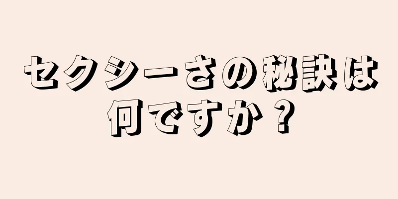 セクシーさの秘訣は何ですか？