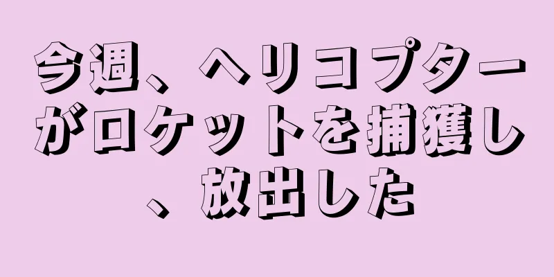 今週、ヘリコプターがロケットを捕獲し、放出した