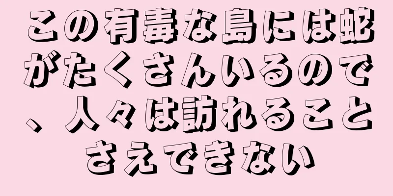 この有毒な島には蛇がたくさんいるので、人々は訪れることさえできない