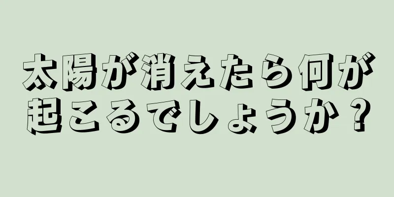 太陽が消えたら何が起こるでしょうか？