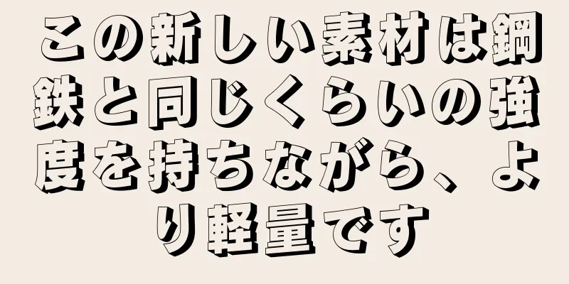 この新しい素材は鋼鉄と同じくらいの強度を持ちながら、より軽量です
