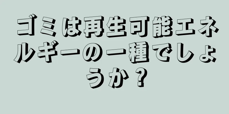 ゴミは再生可能エネルギーの一種でしょうか？