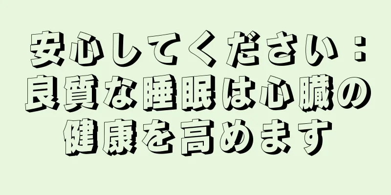 安心してください：良質な睡眠は心臓の健康を高めます