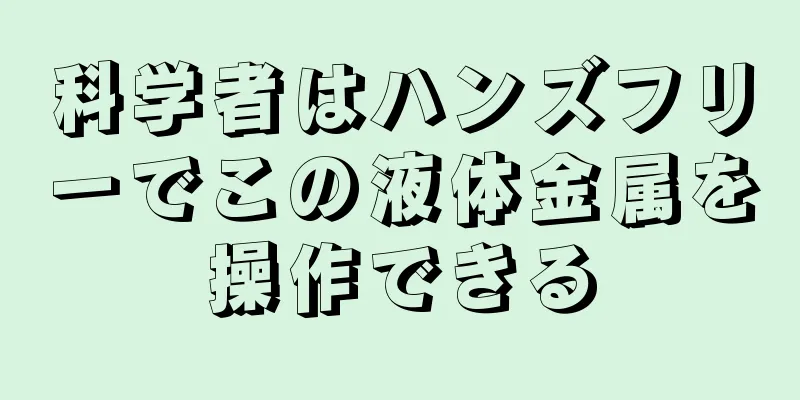 科学者はハンズフリーでこの液体金属を操作できる