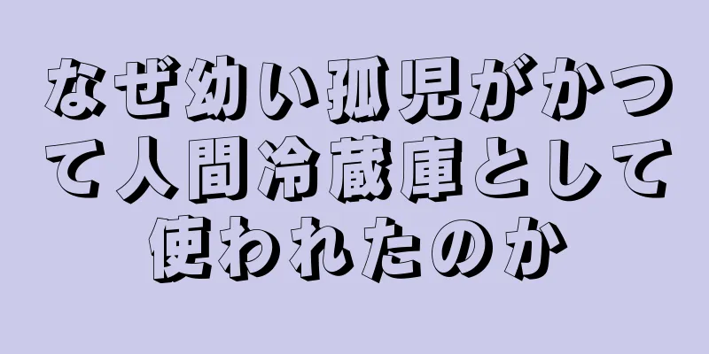 なぜ幼い孤児がかつて人間冷蔵庫として使われたのか
