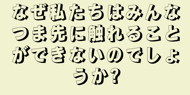 なぜ私たちはみんなつま先に触れることができないのでしょうか?