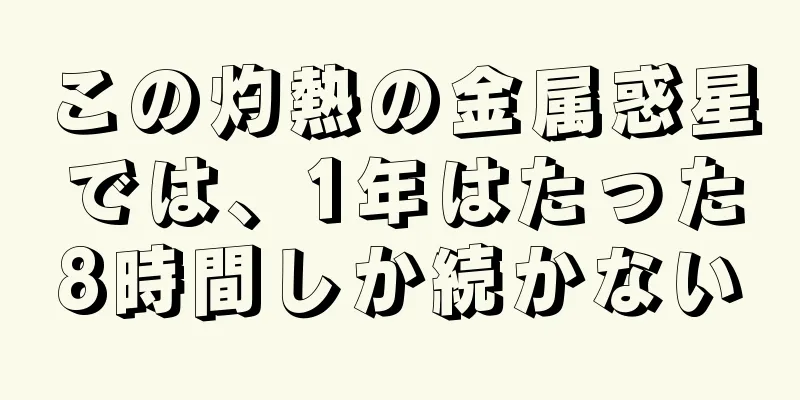 この灼熱の金属惑星では、1年はたった8時間しか続かない