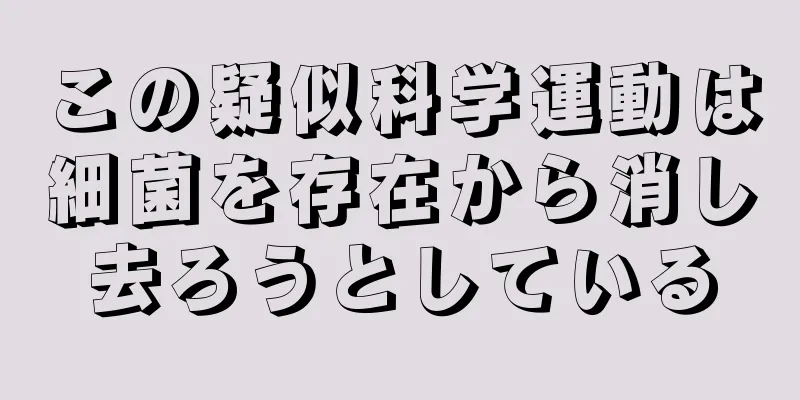 この疑似科学運動は細菌を存在から消し去ろうとしている