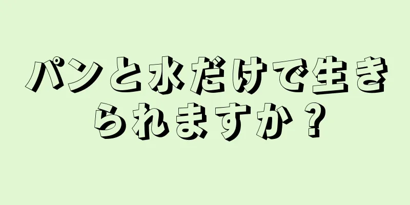 パンと水だけで生きられますか？