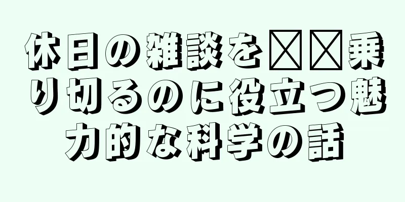休日の雑談を​​乗り切るのに役立つ魅力的な科学の話