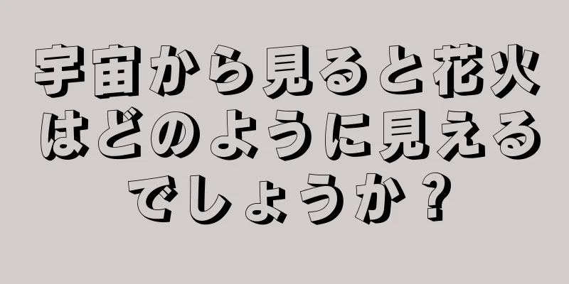 宇宙から見ると花火はどのように見えるでしょうか？