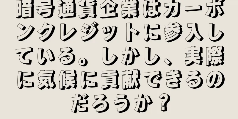 暗号通貨企業はカーボンクレジットに参入している。しかし、実際に気候に貢献できるのだろうか？