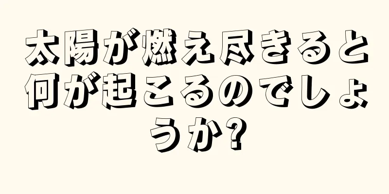 太陽が燃え尽きると何が起こるのでしょうか?