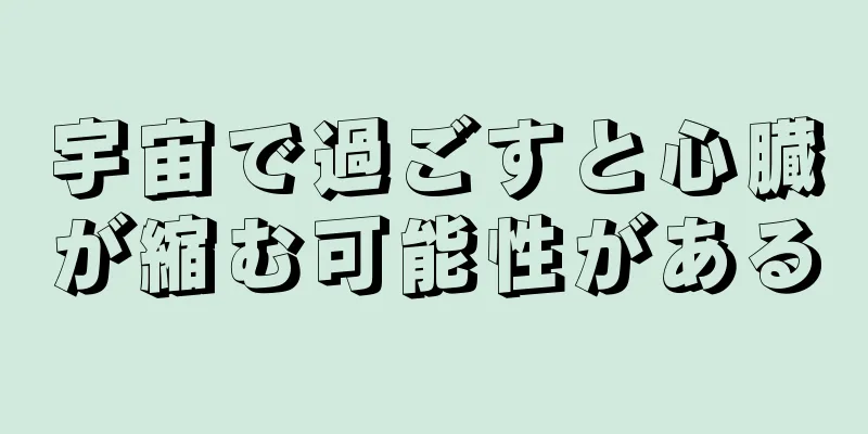 宇宙で過ごすと心臓が縮む可能性がある