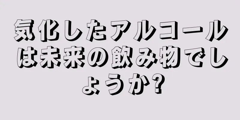 気化したアルコールは未来の飲み物でしょうか?