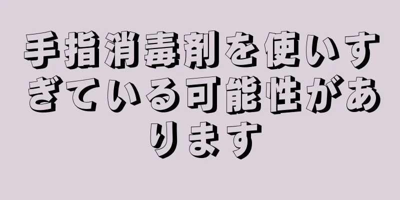 手指消毒剤を使いすぎている可能性があります