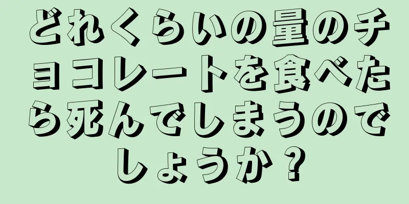 どれくらいの量のチョコレートを食べたら死んでしまうのでしょうか？
