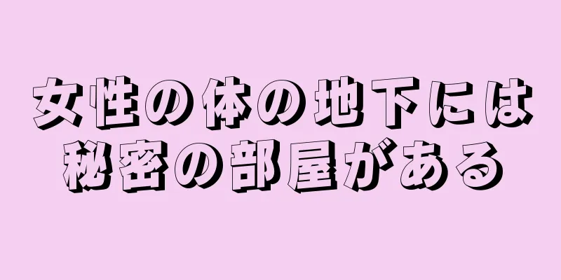 女性の体の地下には秘密の部屋がある