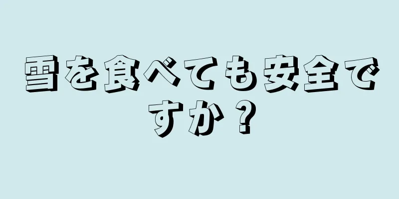雪を食べても安全ですか？