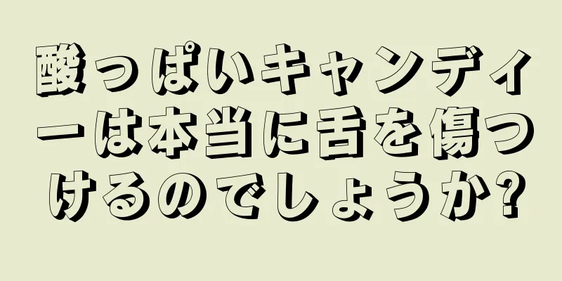 酸っぱいキャンディーは本当に舌を傷つけるのでしょうか?