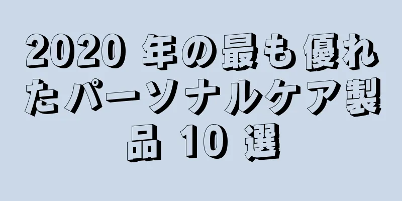2020 年の最も優れたパーソナルケア製品 10 選