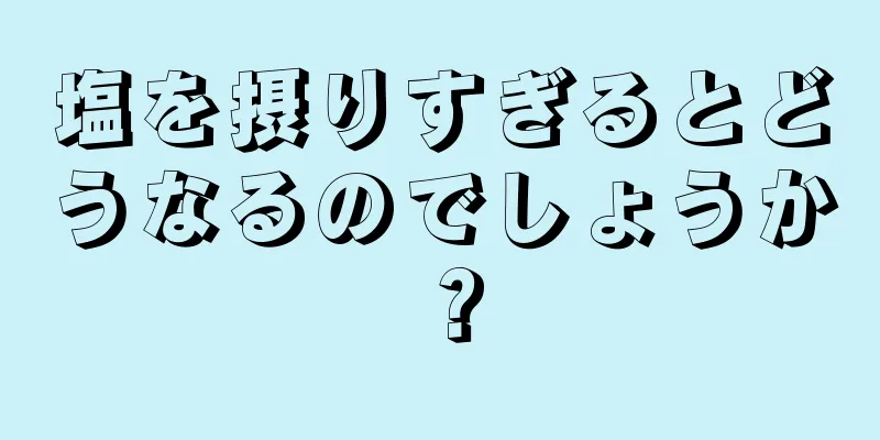 塩を摂りすぎるとどうなるのでしょうか？
