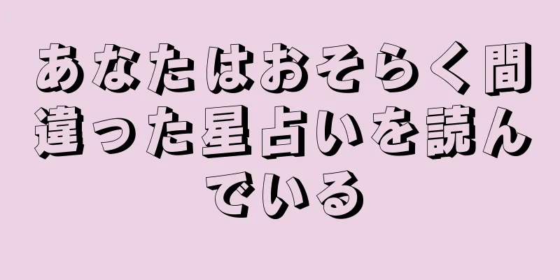 あなたはおそらく間違った星占いを読んでいる