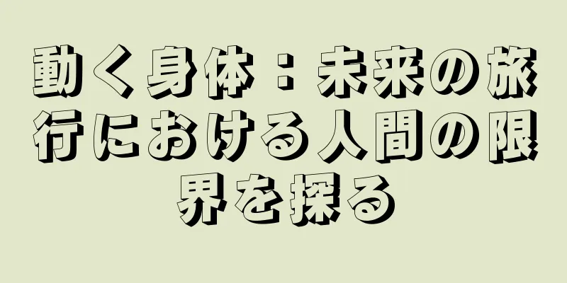 動く身体：未来の旅行における人間の限界を探る