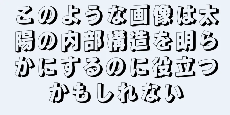 このような画像は太陽の内部構造を明らかにするのに役立つかもしれない