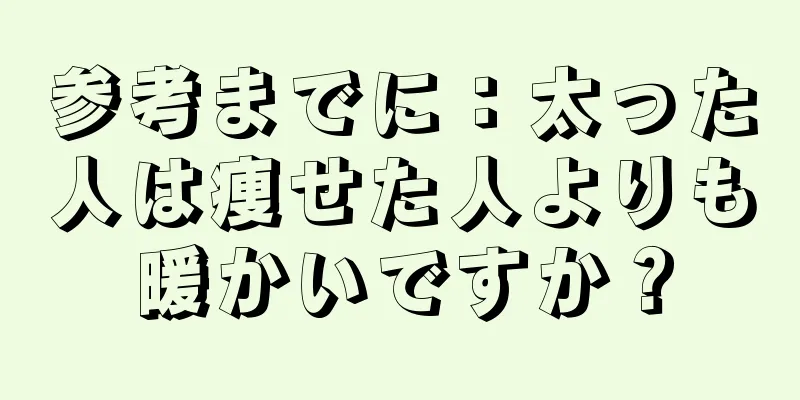 参考までに：太った人は痩せた人よりも暖かいですか？