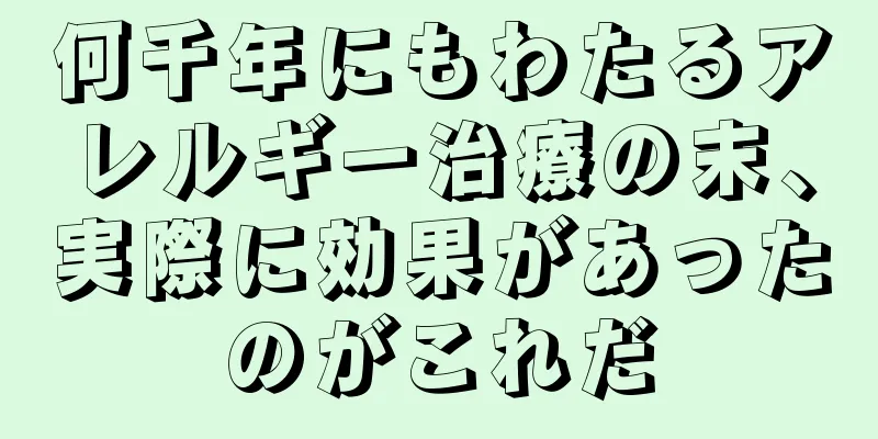 何千年にもわたるアレルギー治療の末、実際に効果があったのがこれだ