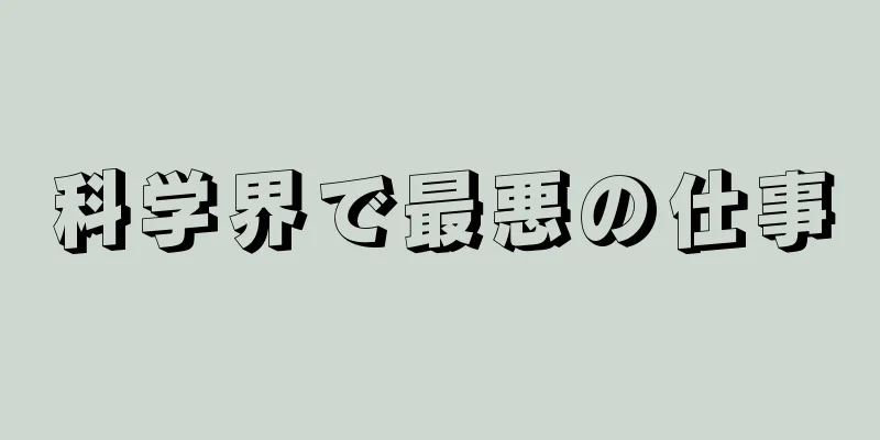 科学界で最悪の仕事