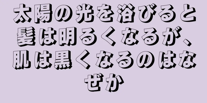 太陽の光を浴びると髪は明るくなるが、肌は黒くなるのはなぜか