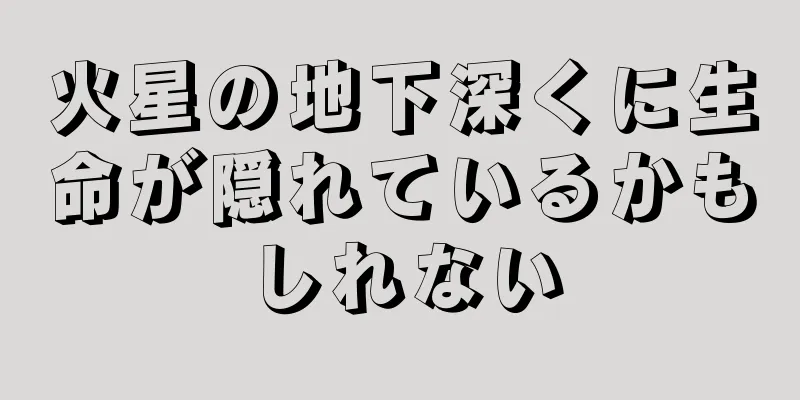 火星の地下深くに生命が隠れているかもしれない