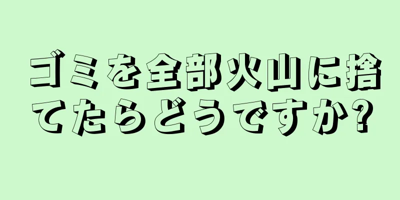ゴミを全部火山に捨てたらどうですか?