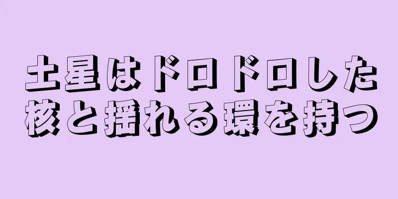 土星はドロドロした核と揺れる環を持つ