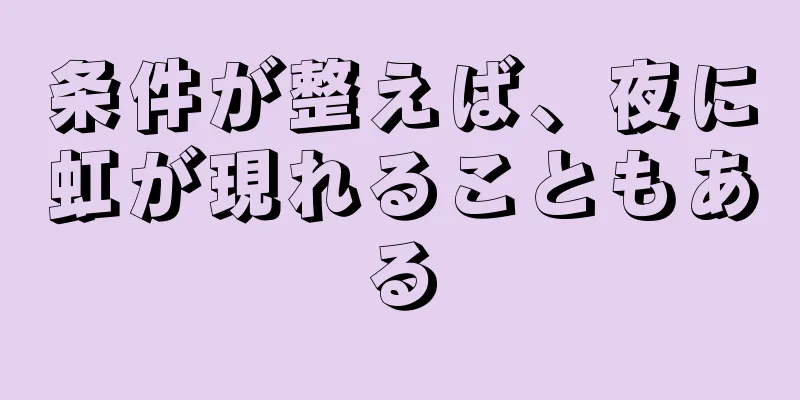 条件が整えば、夜に虹が現れることもある