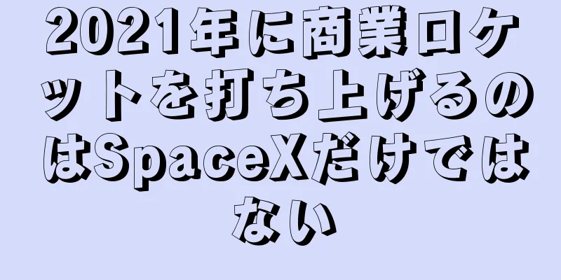 2021年に商業ロケットを打ち上げるのはSpaceXだけではない