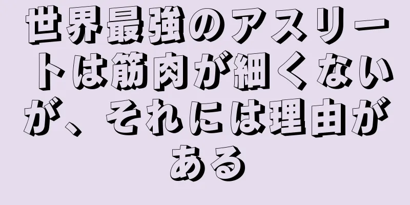 世界最強のアスリートは筋肉が細くないが、それには理由がある