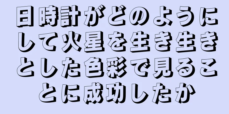日時計がどのようにして火星を生き生きとした色彩で見ることに成功したか