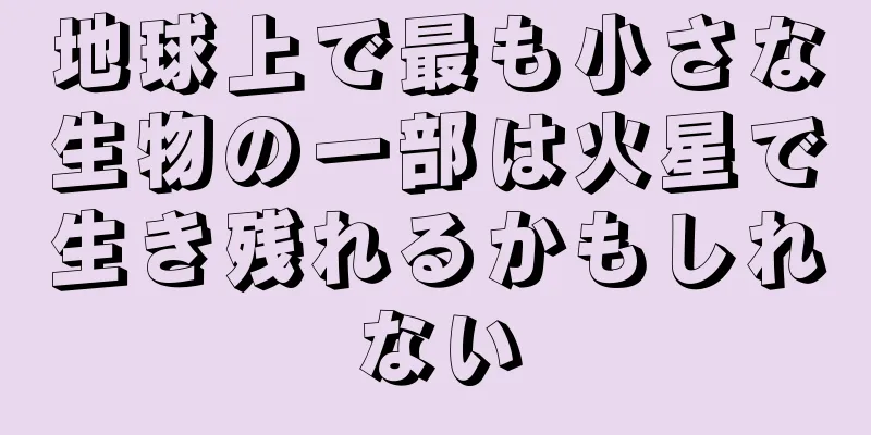 地球上で最も小さな生物の一部は火星で生き残れるかもしれない